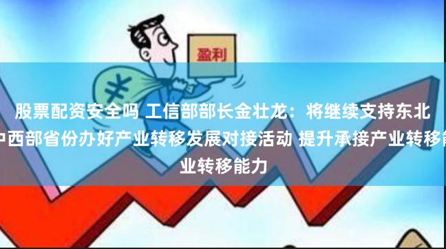 股票配资安全吗 工信部部长金壮龙：将继续支持东北和中西部省份办好产业转移发展对接活动 提升承接产业转移能力