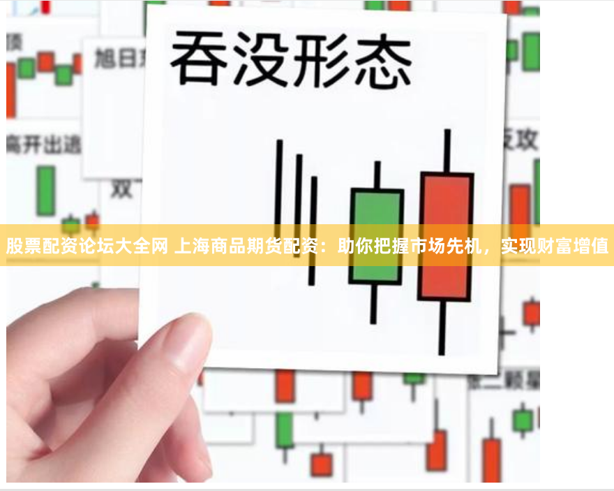 股票配资论坛大全网 上海商品期货配资：助你把握市场先机，实现财富增值