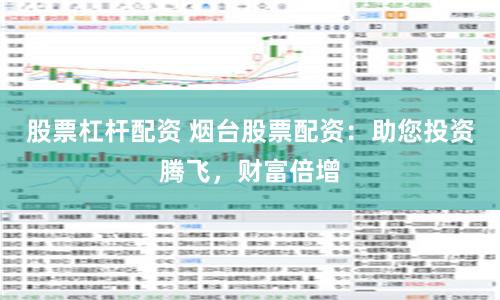股票杠杆配资 烟台股票配资：助您投资腾飞，财富倍增