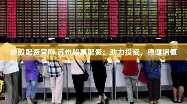 炒股配资官网 苏州股票配资：助力投资，稳健增值