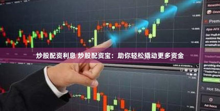 炒股配资利息 炒股配资宝：助你轻松撬动更多资金