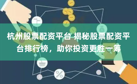 杭州股票配资平台 揭秘股票配资平台排行榜，助你投资更胜一筹