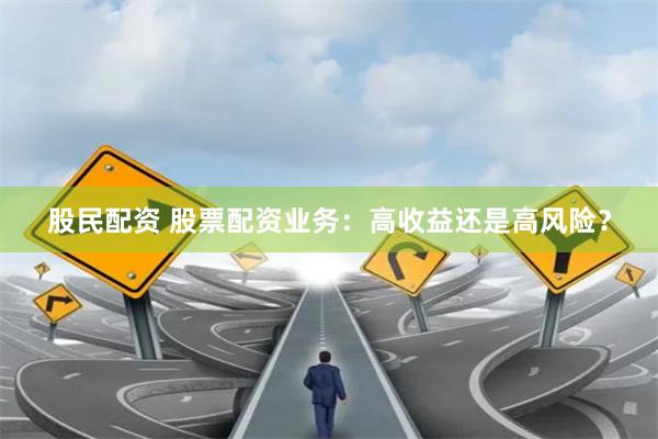 股民配资 股票配资业务：高收益还是高风险？