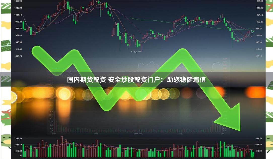 国内期货配资 安全炒股配资门户：助您稳健增值