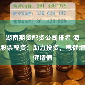 湖南期货配资公司排名 海北股票配资：助力投资，稳健增值