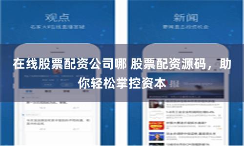 在线股票配资公司哪 股票配资源码，助你轻松掌控资本