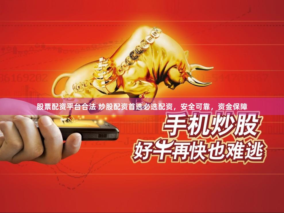 股票配资平台合法 炒股配资首选必选配资，安全可靠，资金保障