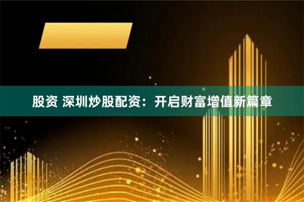 股资 深圳炒股配资：开启财富增值新篇章