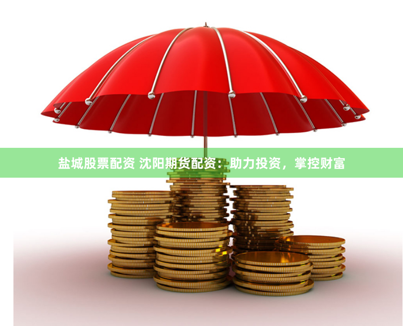 盐城股票配资 沈阳期货配资：助力投资，掌控财富