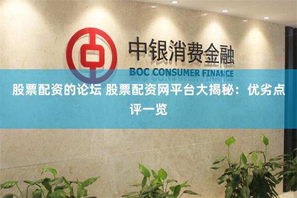 股票配资的论坛 股票配资网平台大揭秘：优劣点评一览