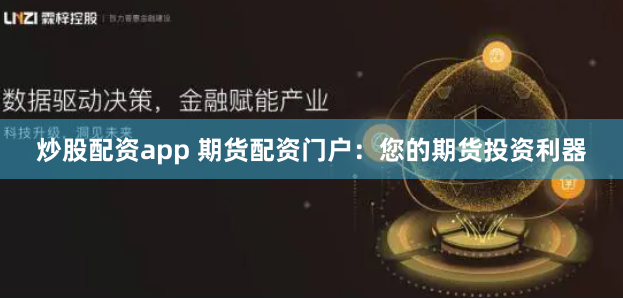 炒股配资app 期货配资门户:您的期货投资利器