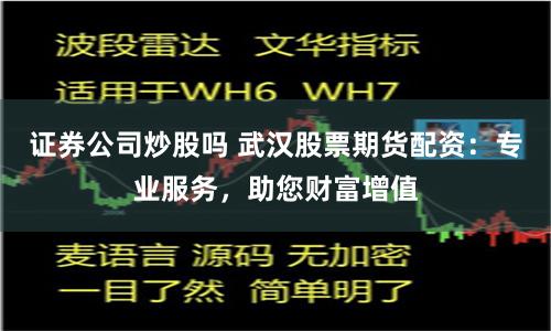 证券公司炒股吗 武汉股票期货配资:专业服务,助您财富增值
