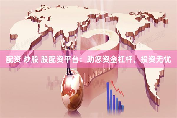配资 炒股 股配资平台：助您资金杠杆，投资无忧