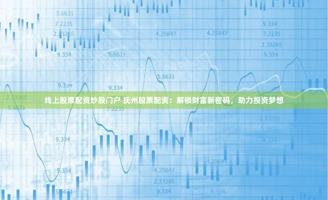 线上股票配资炒股门户 抚州股票配资:解锁财富新密码,助力投资梦想