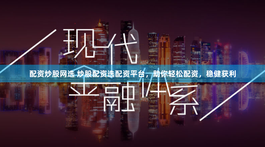 配资炒股网选 炒股配资选配资平台,助你轻松配资,稳健获利