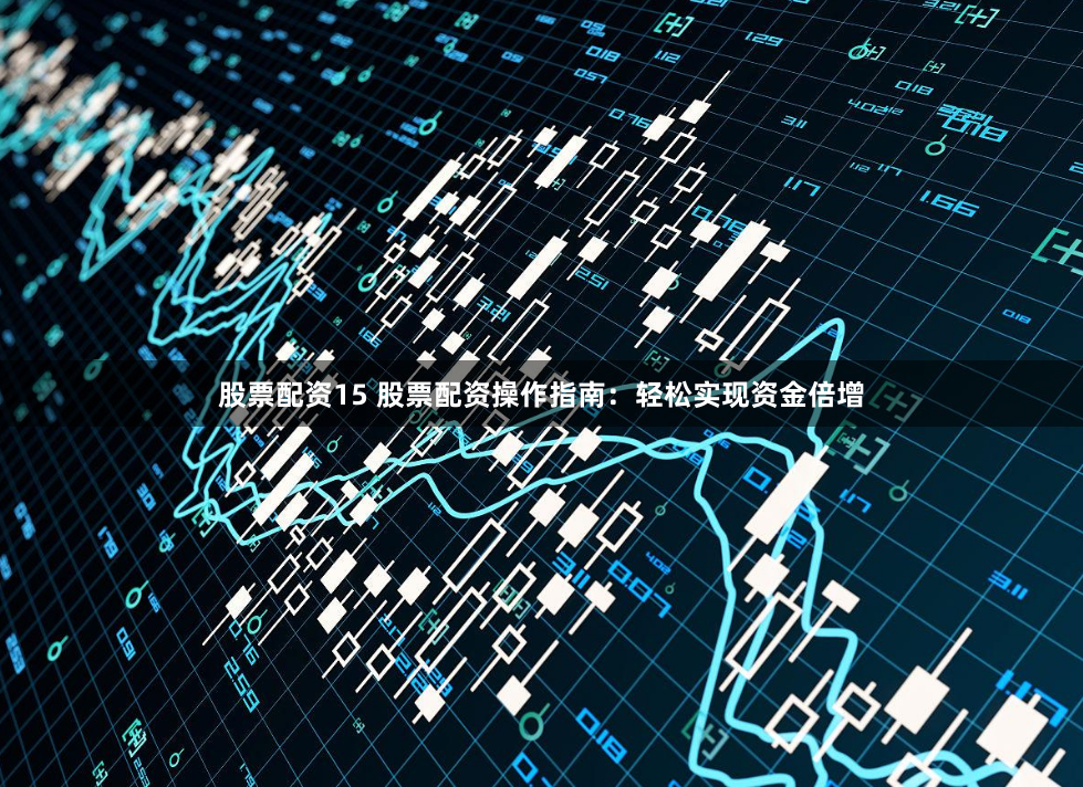 股票配资15 股票配资操作指南：轻松实现资金倍增
