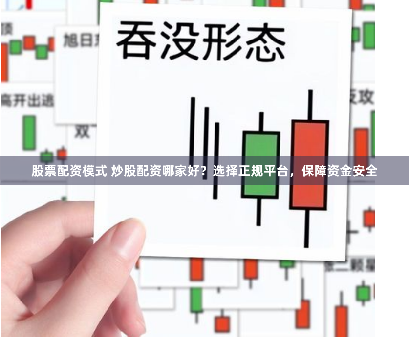 股票配资模式 炒股配资哪家好？选择正规平台，保障资金安全