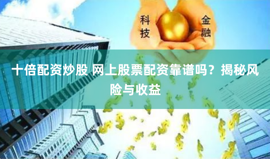 十倍配资炒股 网上股票配资靠谱吗?揭秘风险与收益