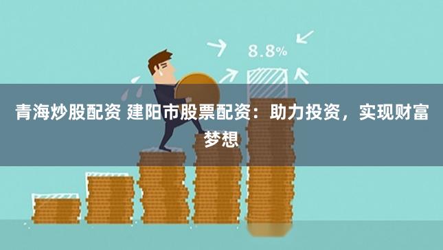 青海炒股配资 建阳市股票配资:助力投资,实现财富梦想