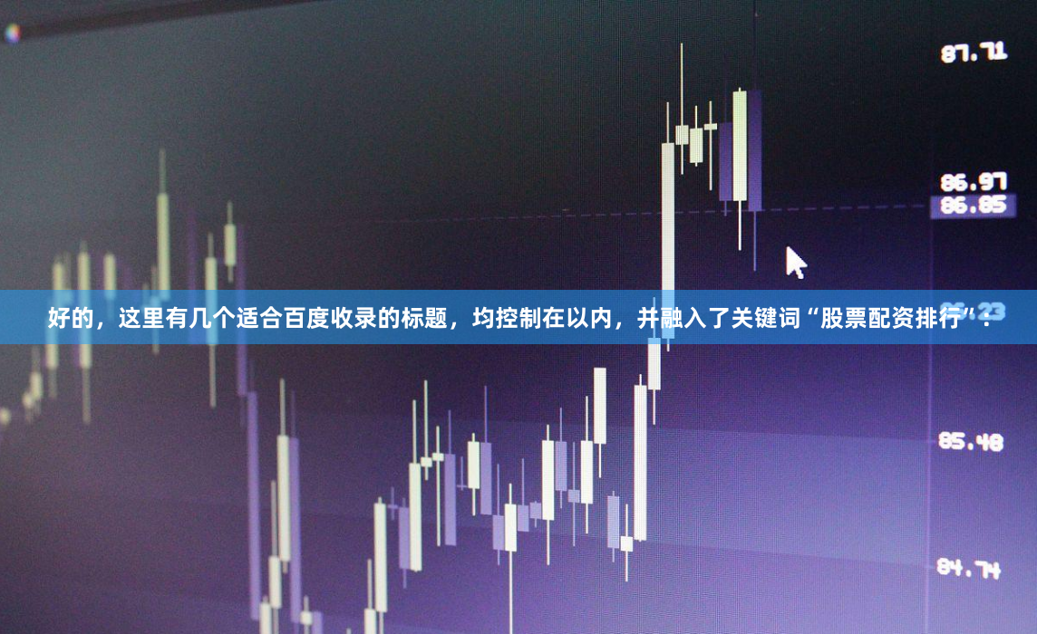好的，这里有几个适合百度收录的标题，均控制在以内，并融入了关键词“股票配资排行”：