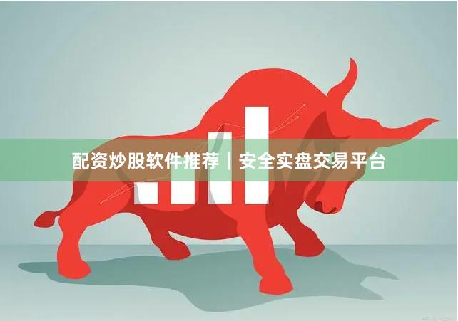 配资炒股软件推荐｜安全实盘交易平台