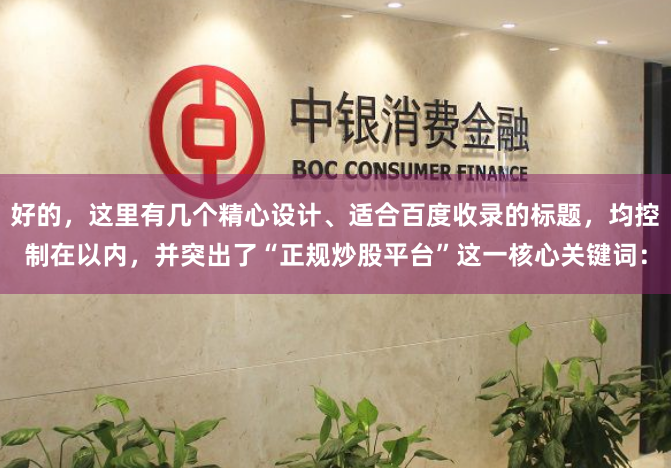 好的，这里有几个精心设计、适合百度收录的标题，均控制在以内，并突出了“正规炒股平台”这一核心关键词：