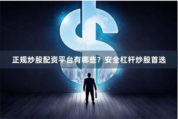 正规炒股配资平台有哪些？安全杠杆炒股首选