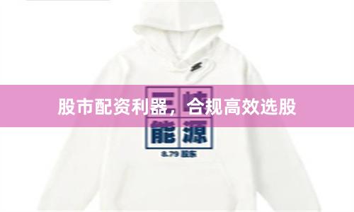 股市配资利器，合规高效选股
