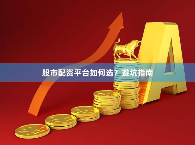 股市配资平台如何选？避坑指南