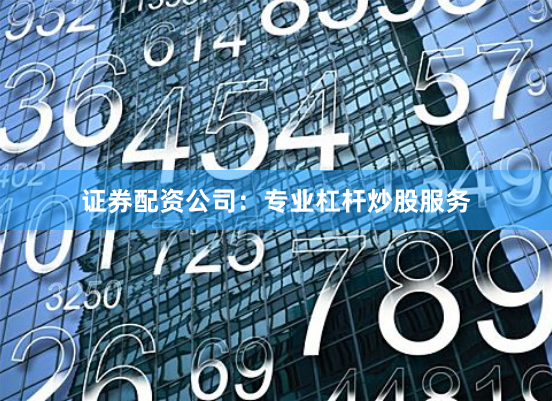 证券配资公司:专业杠杆炒股服务