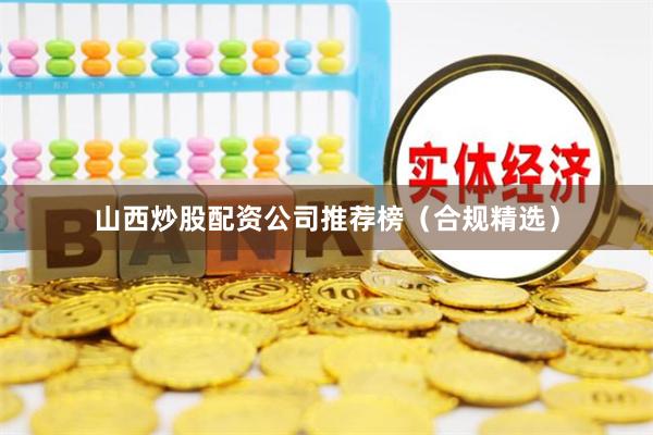 山西炒股配资公司推荐榜（合规精选）