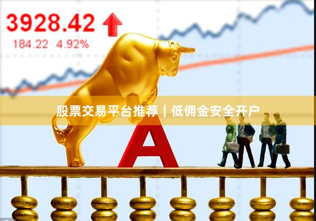 股票交易平台推荐|低佣金安全开户