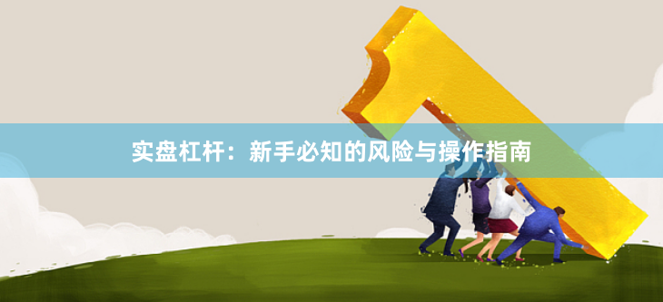 实盘杠杆：新手必知的风险与操作指南