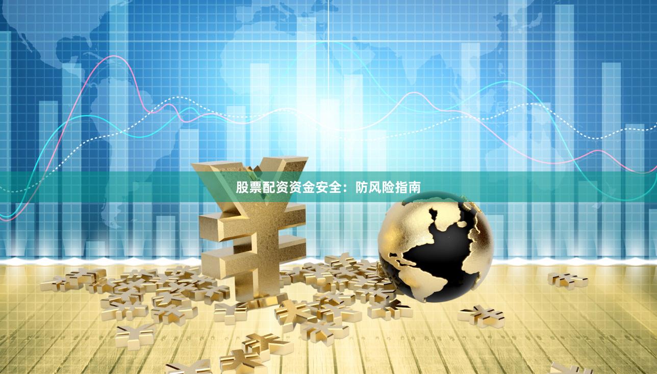 股票配资资金安全：防风险指南