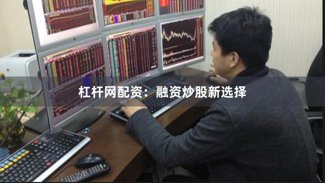 杠杆网配资：融资炒股新选择