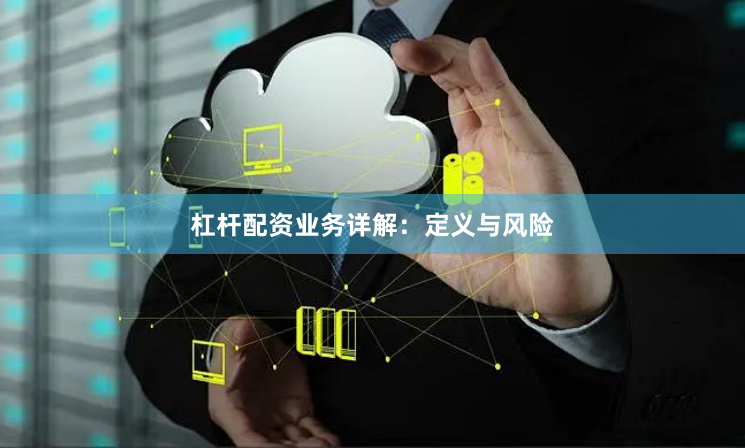 杠杆配资业务详解：定义与风险