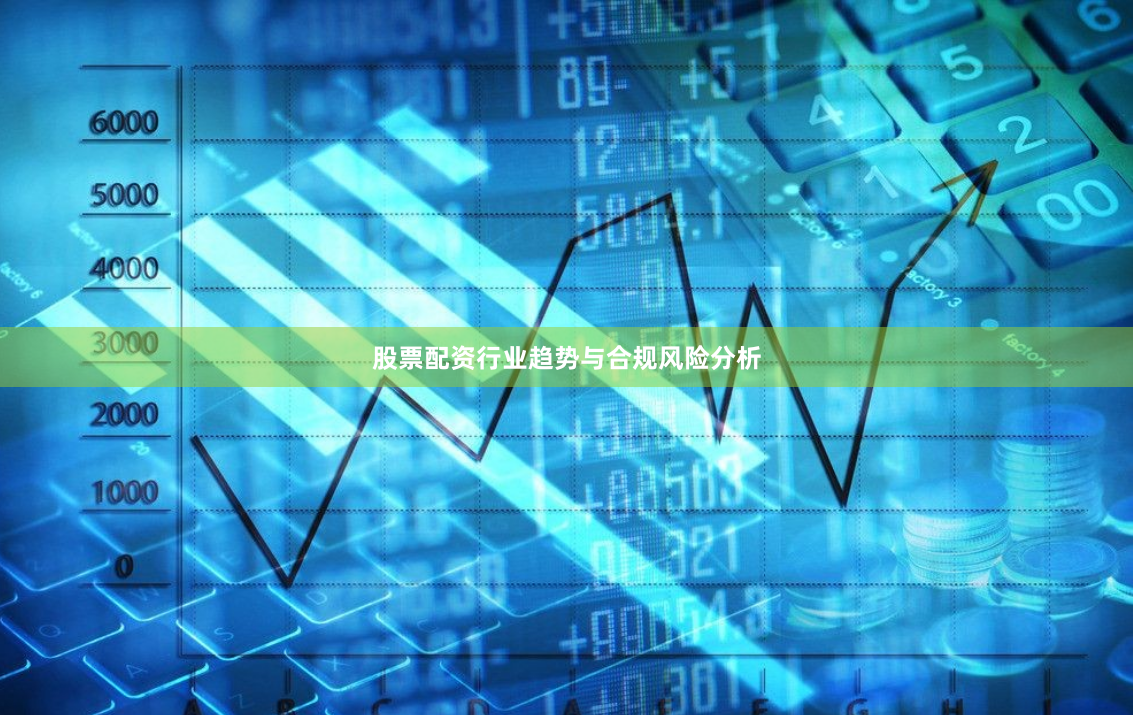 股票配资行业趋势与合规风险分析