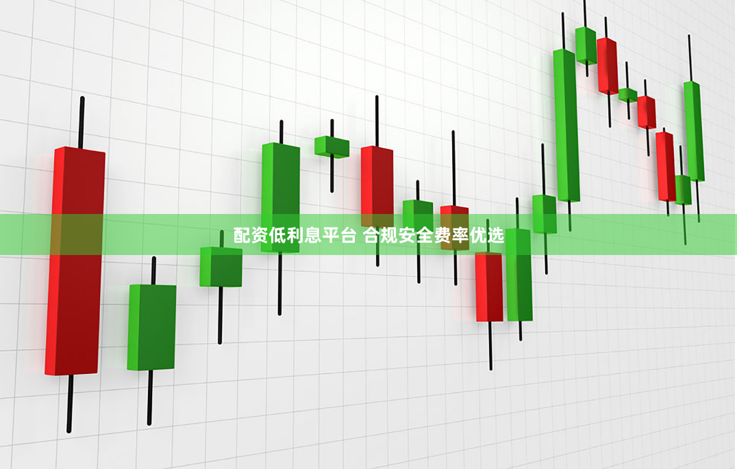 配资低利息平台 合规安全费率优选