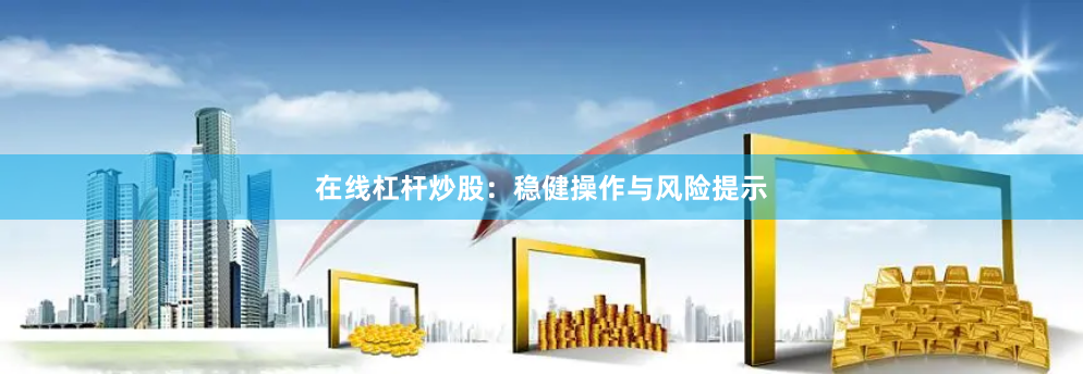 在线杠杆炒股:稳健操作与风险提示