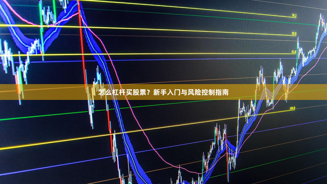 怎么杠杆买股票?新手入门与风险控制指南
