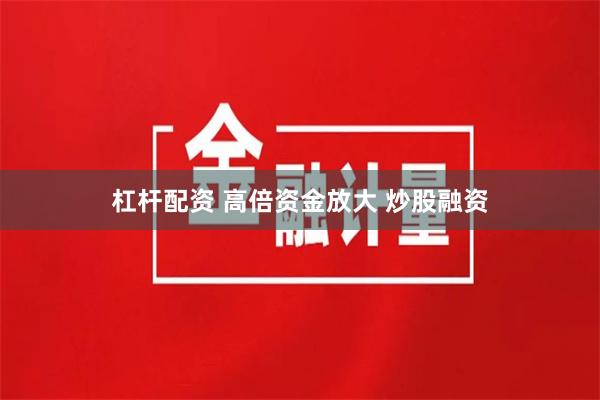 杠杆配资 高倍资金放大 炒股融资