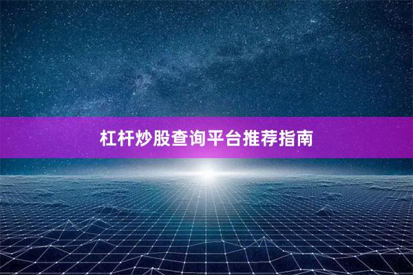 杠杆炒股查询平台推荐指南