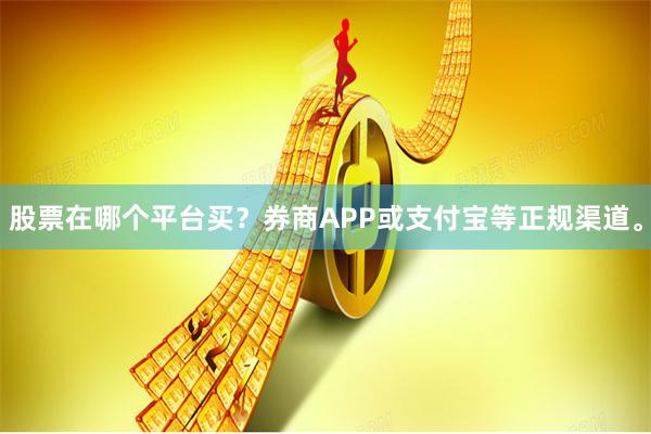 股票在哪个平台买？券商APP或支付宝等正规渠道。