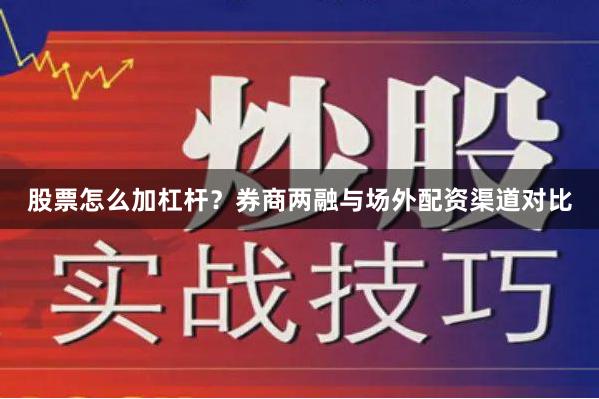 股票怎么加杠杆？券商两融与场外配资渠道对比