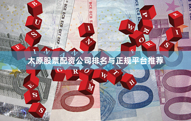 太原股票配资公司排名与正规平台推荐