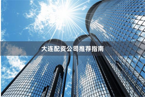 大连配资公司推荐指南