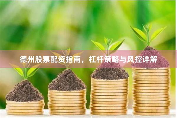 德州股票配资指南，杠杆策略与风控详解