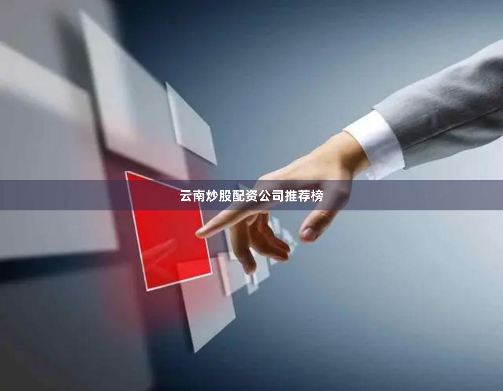 云南炒股配资公司推荐榜