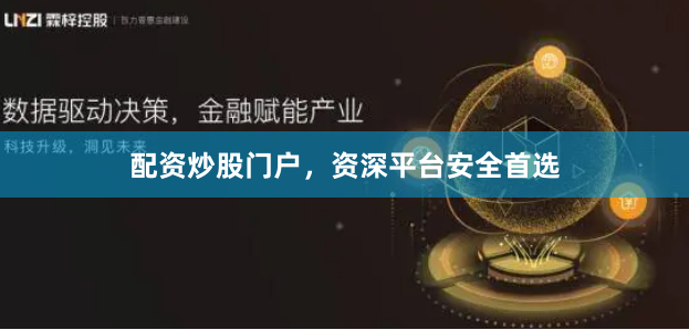 配资炒股门户，资深平台安全首选