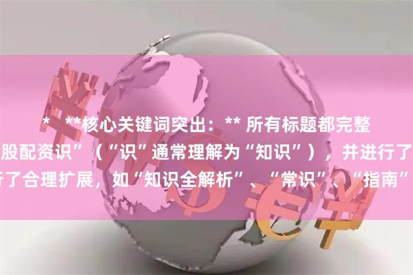*   **核心关键词突出：** 所有标题都完整包含了核心关键词“在线炒股配资识”（“识”通常理解为“知识”），并进行了合理扩展，如“知识全解析”、“常识”、“指南”等，符合用户搜索习惯。